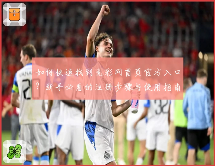 如何快速找到竞彩网首页官方入口？新手必看的注册步骤与使用指南