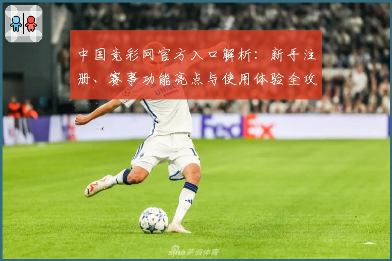 中国竞彩网官方入口解析:新手注册、赛事功能亮点与使用体验全攻略