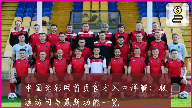 中国竞彩网首页官方入口详解：极速访问与最新功能一览