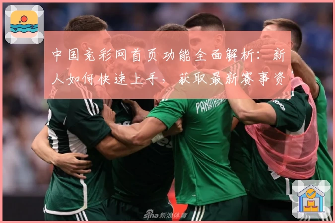 中国竞彩网首页功能全面解析：新人如何快速上手，获取最新赛事资讯