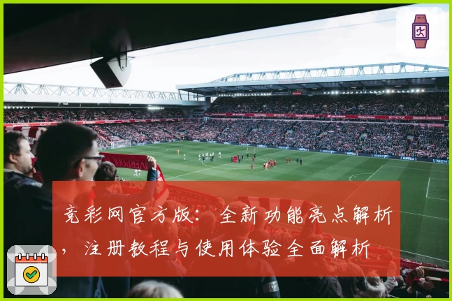 竞彩网官方版:全新功能亮点解析,注册教程与使用体验全面解析