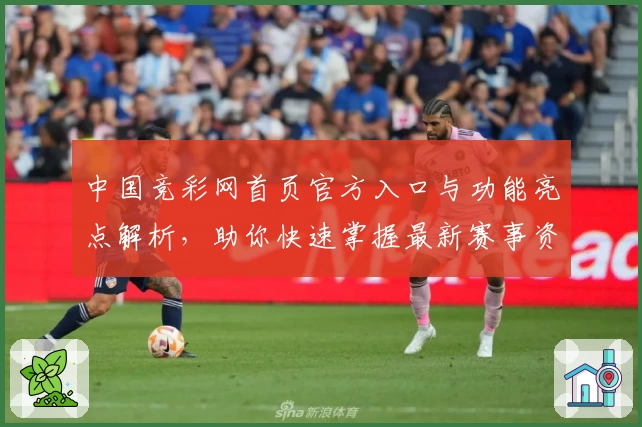 中国竞彩网首页官方入口与功能亮点解析，助你快速掌握最新赛事资讯