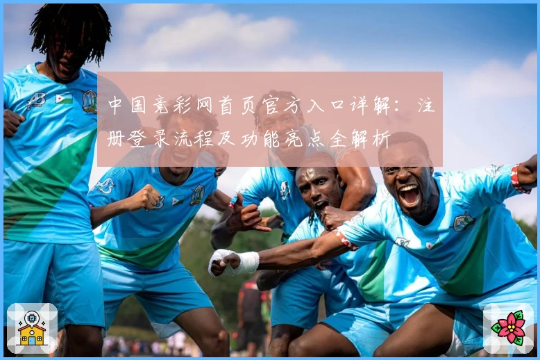 中国竞彩网首页官方入口详解：注册登录流程及功能亮点全解析
