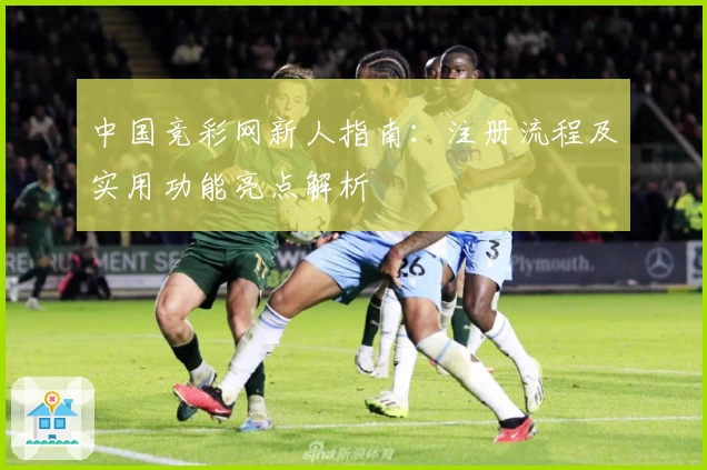 中国竞彩网新人指南：注册流程及实用功能亮点解析