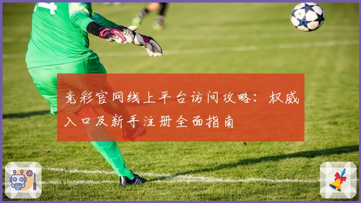 竞彩官网线上平台访问攻略：权威入口及新手注册全面指南