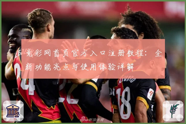 竞彩网首页官方入口注册教程：全新功能亮点与使用体验详解
