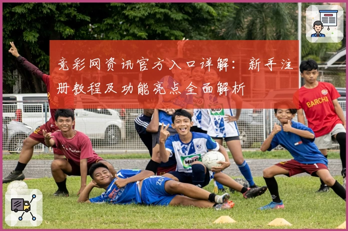 竞彩网资讯官方入口详解：新手注册教程及功能亮点全面解析