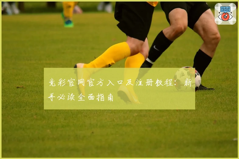 竞彩官网官方入口及注册教程：新手必读全面指南