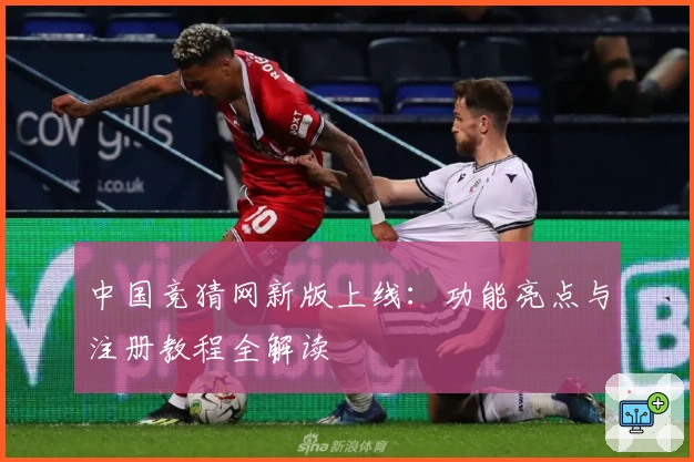 中国竞猜网新版上线：功能亮点与注册教程全解读