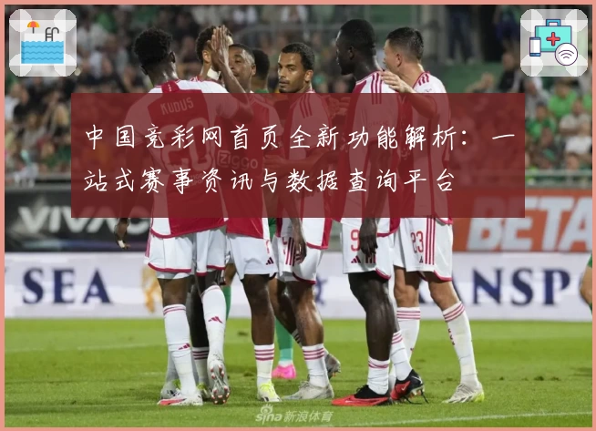 中国竞彩网首页全新功能解析：一站式赛事资讯与数据查询平台