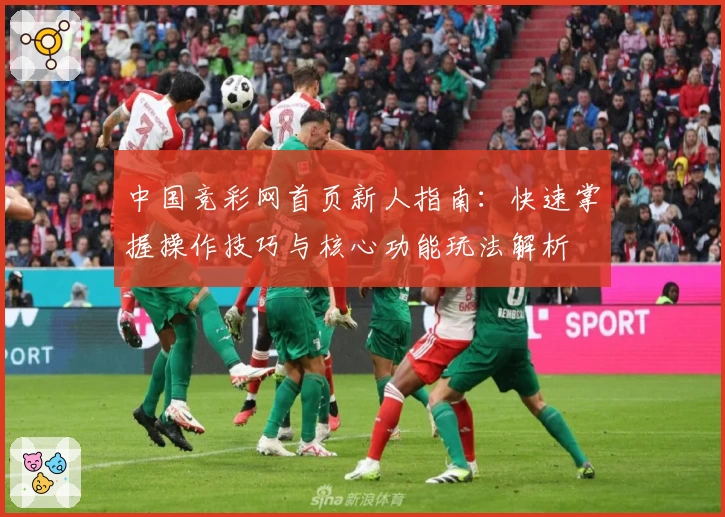 中国竞彩网首页新人指南：快速掌握操作技巧与核心功能玩法解析