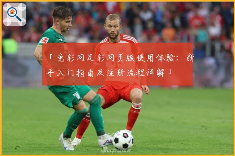 「竞彩网足彩网页版使用体验：新手入门指南及注册流程详解」