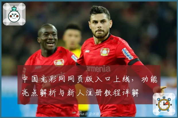 中国竞彩网网页版入口上线，功能亮点解析与新人注册教程详解