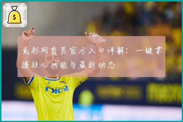 竟彩网首页官方入口详解：一键掌握核心功能与最新动态