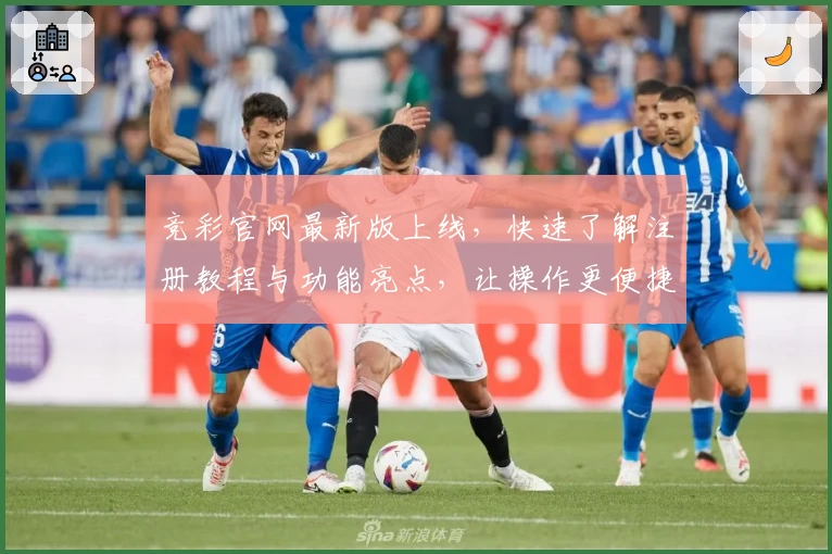 竞彩官网最新版上线，快速了解注册教程与功能亮点，让操作更便捷