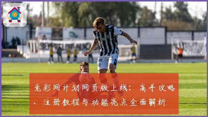 竞彩网计划网页版上线：高手攻略、注册教程与功能亮点全面解析