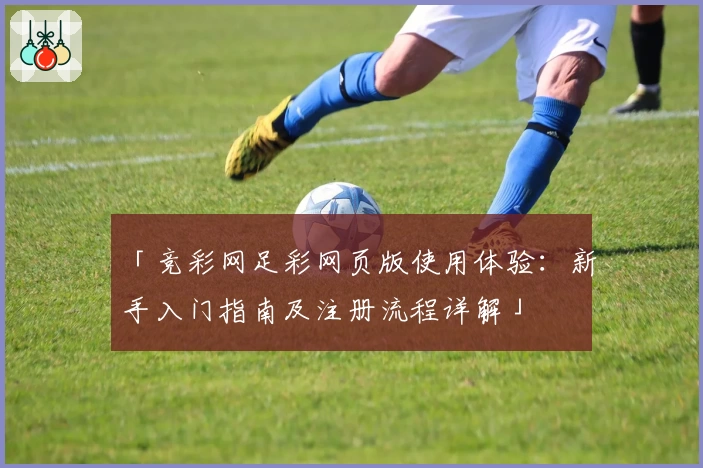 「竞彩网足彩网页版使用体验：新手入门指南及注册流程详解」