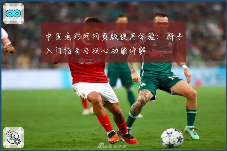 中国竞彩网网页版使用体验：新手入门指南与核心功能详解