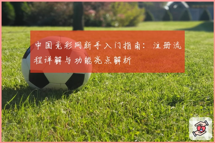 中国竞彩网新手入门指南：注册流程详解与功能亮点解析