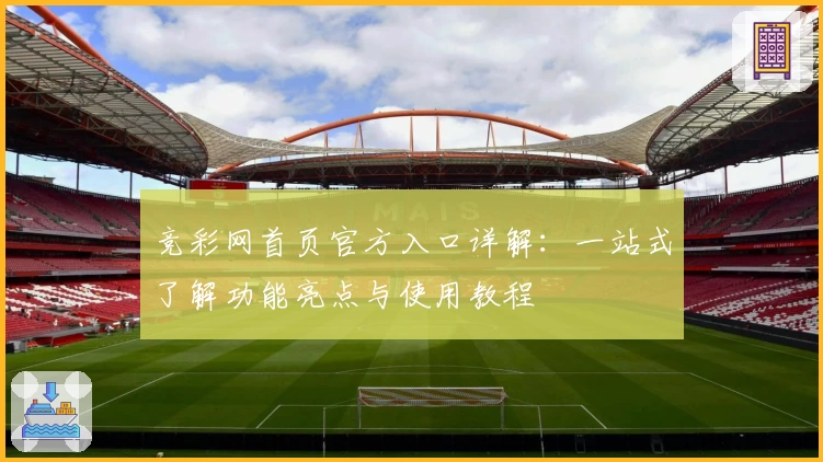 竞彩网首页官方入口详解：一站式了解功能亮点与使用教程