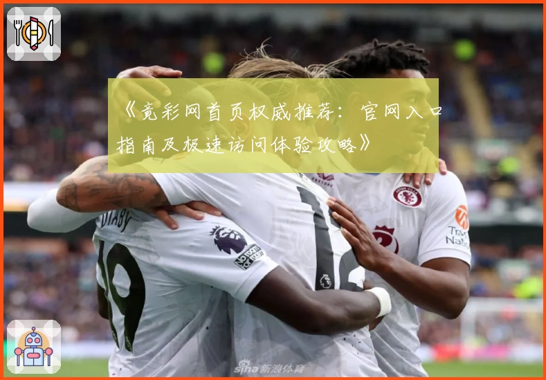 《竟彩网首页权威推荐：官网入口指南及极速访问体验攻略》