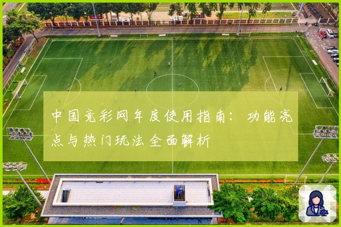 中国竞彩网年度使用指南：功能亮点与热门玩法全面解析