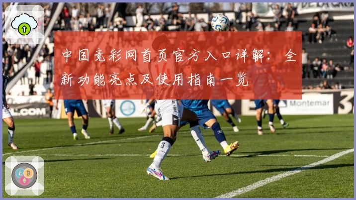 中国竞彩网首页官方入口详解：全新功能亮点及使用指南一览