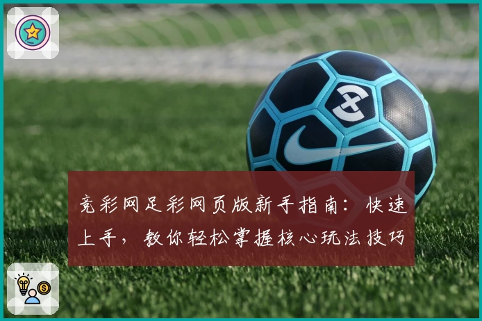 竞彩网足彩网页版新手指南：快速上手，教你轻松掌握核心玩法技巧