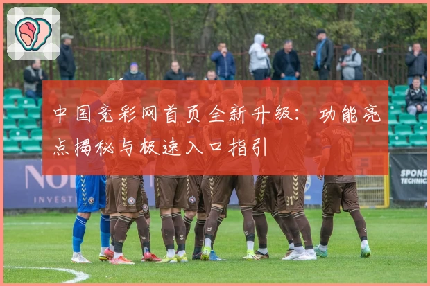 中国竞彩网首页全新升级：功能亮点揭秘与极速入口指引