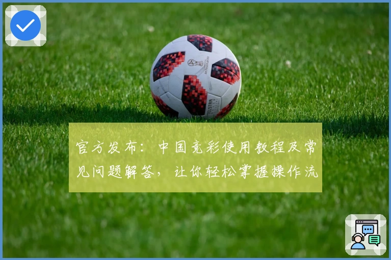 官方发布：中国竞彩使用教程及常见问题解答，让你轻松掌握操作流程