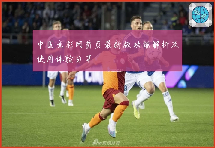 中国竞彩网首页最新版功能解析及使用体验分享