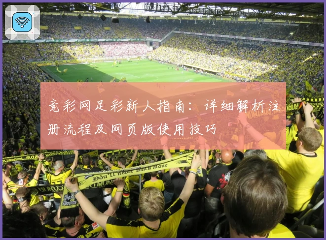 竞彩网足彩新人指南：详细解析注册流程及网页版使用技巧