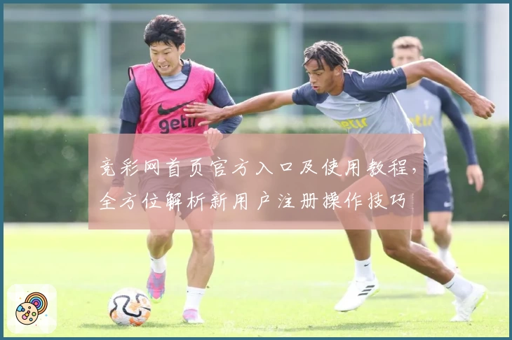 竞彩网首页官方入口及使用教程，全方位解析新用户注册操作技巧