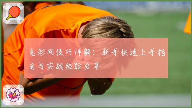 竞彩网技巧详解：新手快速上手指南与实战经验分享