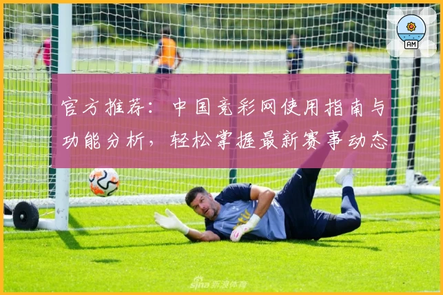 官方推荐：中国竞彩网使用指南与功能分析，轻松掌握最新赛事动态