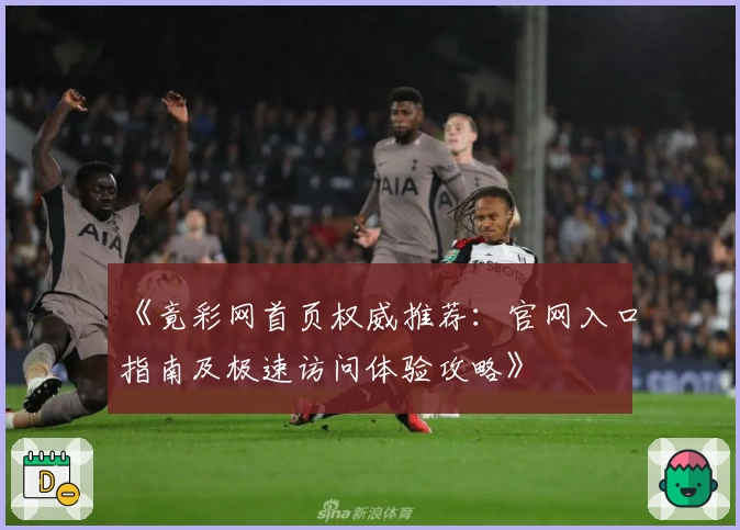 《竟彩网首页权威推荐：官网入口指南及极速访问体验攻略》