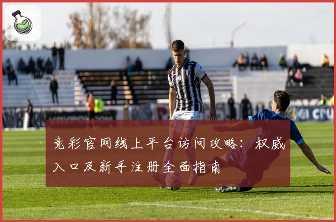 竞彩官网线上平台访问攻略：权威入口及新手注册全面指南