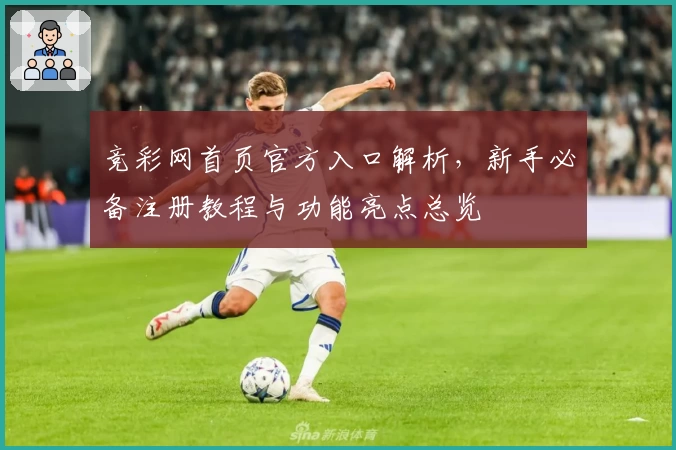 竞彩网首页官方入口解析，新手必备注册教程与功能亮点总览